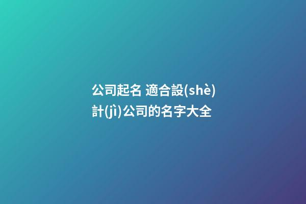公司起名 適合設(shè)計(jì)公司的名字大全-第1張-公司起名-玄機(jī)派